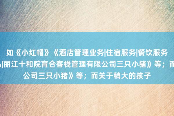 如《小红帽》《酒店管理业务|住宿服务|餐饮服务|陶瓷制品|工艺品|丽江十和院育合客栈管理有限公司三只小猪》等；而关于稍大的孩子