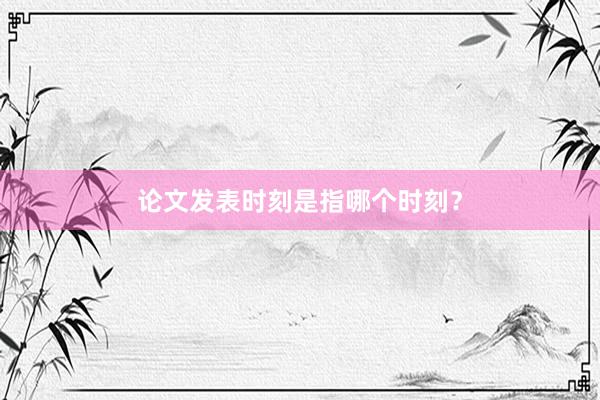 论文发表时刻是指哪个时刻？