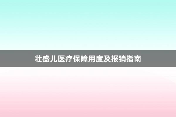 壮盛儿医疗保障用度及报销指南