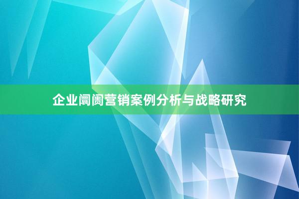 企业阛阓营销案例分析与战略研究