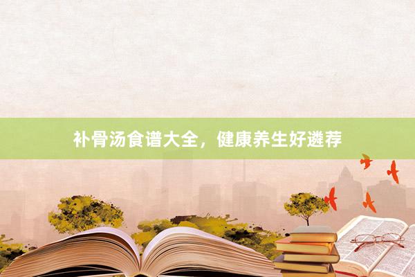 补骨汤食谱大全，健康养生好遴荐
